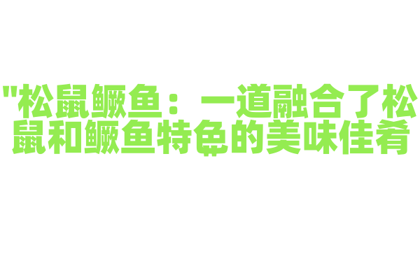 "松鼠鳜鱼：一道融合了松鼠和鳜鱼特色的美味佳肴"